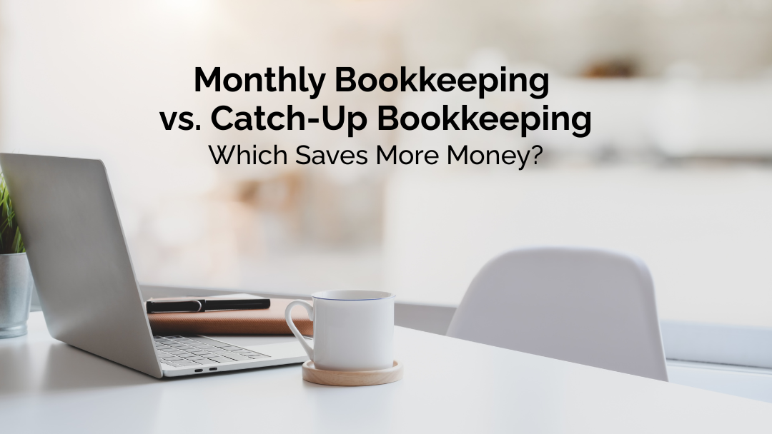 Monthly Bookkeeping vs. Catch-Up Bookkeeping: Which Saves More Money?